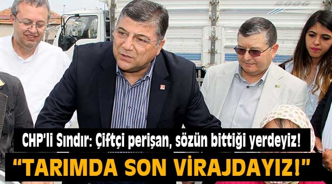 CHP'li Sındır, "Çiftçi perişan, hayatta kalabilmesi için sözün bittiği yerdeyiz!"