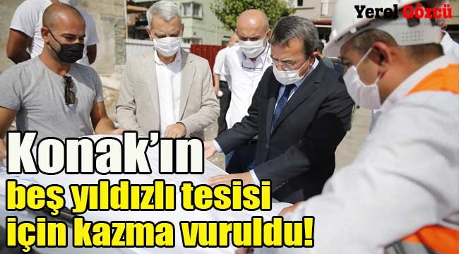 Konak'ın beş yıldızlı tesisi için kazma vuruldu!