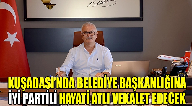 Kuşadası'nda belediye başkanlığına İYİ Partili Hayati Atlı vekalet edecek