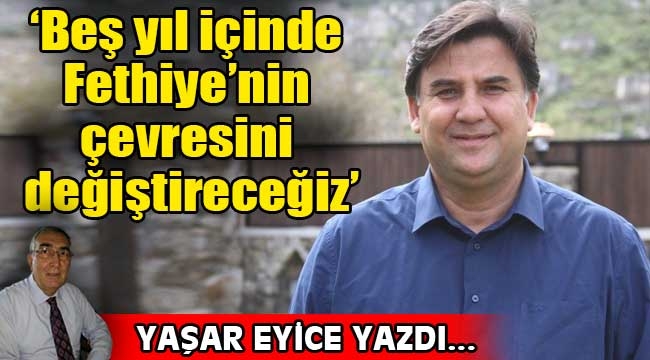 'Beş yıl içinde Fethiye'nin çevresini değiştireceğiz'