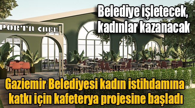 Gaziemir Belediyesi kadın istihdamına katkı için kafeterya projesine başladı