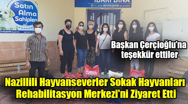 Nazillili Hayvanseverler Büyükşehir Belediyesi Sokak Hayvanları Rehabilitasyon Merkezi'ni Ziyaret Etti