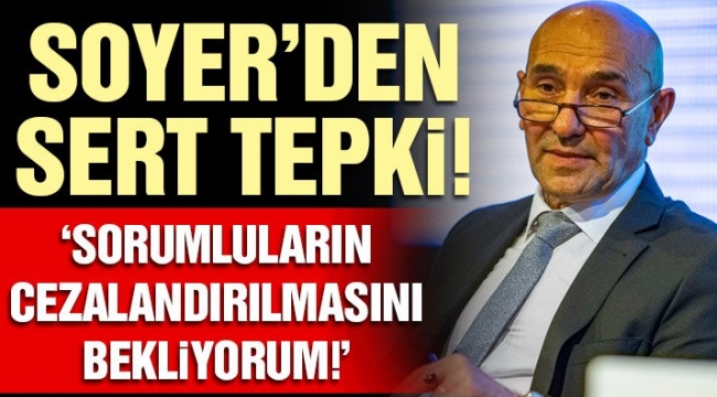 Tunç Soyer: Sorumluların cezalandırılmasını bekliyorum!