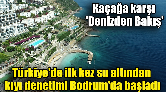 Türkiye'de ilk kez su altından kıyı denetimi Bodrum'da başladı