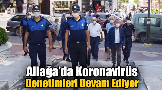 Aliağa'da Koronavirüs Denetimleri Devam Ediyor