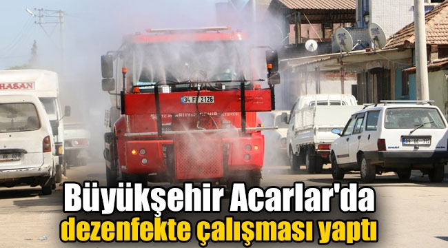 Büyükşehir Acarlar'da dezenfekte çalışması yaptı