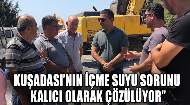 KUŞADASI'NIN İÇME SUYU SORUNU KALICI OLARAK ÇÖZÜLÜYOR"