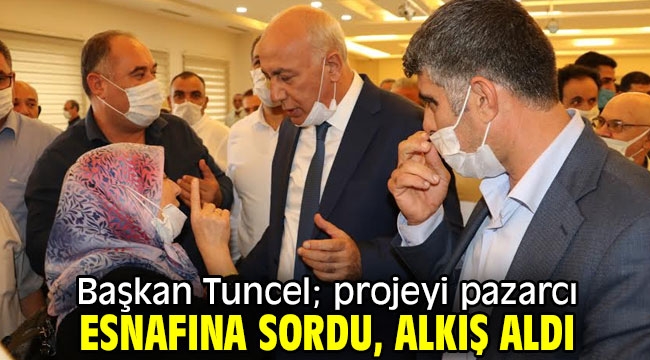 Başkan Tuncel; projeyi pazarcı esnafına sordu, alkış aldı