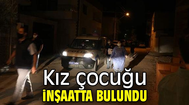 İzmir'de kaybolan kız çocuğu inşaatta elleri ve ayakları bağlı şekilde bulundu