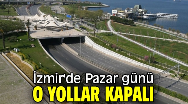 İzmir'de Pazar günü o yollar kapalı olacak!