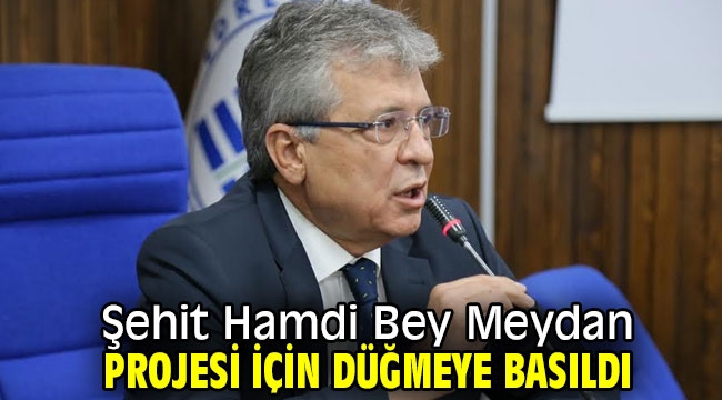 Şehit Hamdi Bey Meydan Projesi için düğmeye basıldı