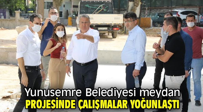 Yunusemre Belediyesi meydan projesinde çalışmalar yoğunlaştı