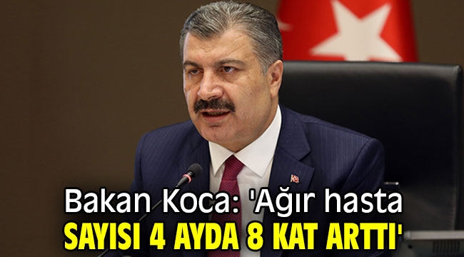 Bakan Koca: 'Ağır hasta sayısı 4 ayda 8 kat arttı'