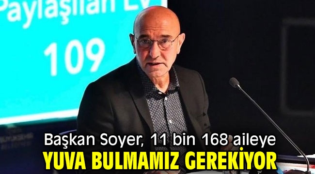 Başkan Soyer, 11 bin 168 aileye yuva gerekiyor!