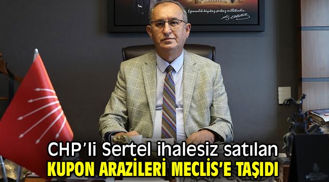 CHP'li Sertel ihalesiz satılan kupon arazileri Meclis'e taşıdı