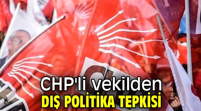 CHP'li vekilden dış politika tepkisi