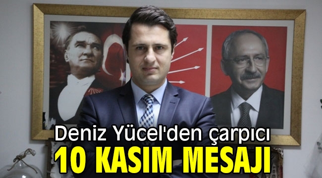 Deniz Yücel'den çarpıcı 10 Kasım mesajı