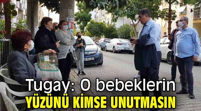 Tugay: O bebeklerin yüzünü kimse unutmasın