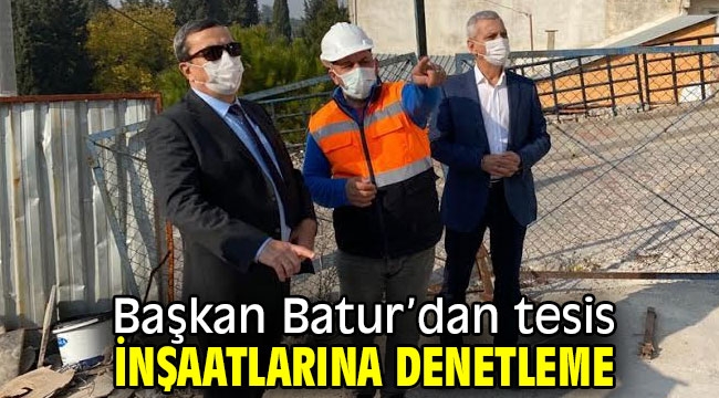 Başkan Batur'dan tesis inşaatlarına denetleme