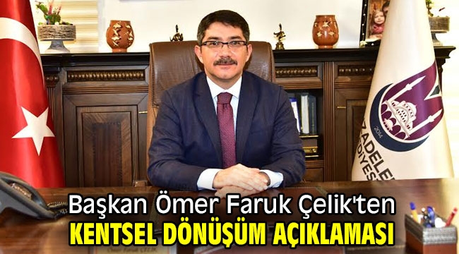 Başkan Ömer Faruk Çelik'ten kentsel dönüşüm açıklaması