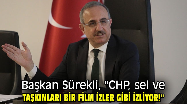 Başkan Sürekli, "CHP, sel ve taşkınları bir film izler gibi izliyor!"