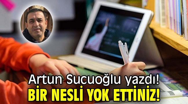 BİR NESLİ YOK ETTİNİZ!