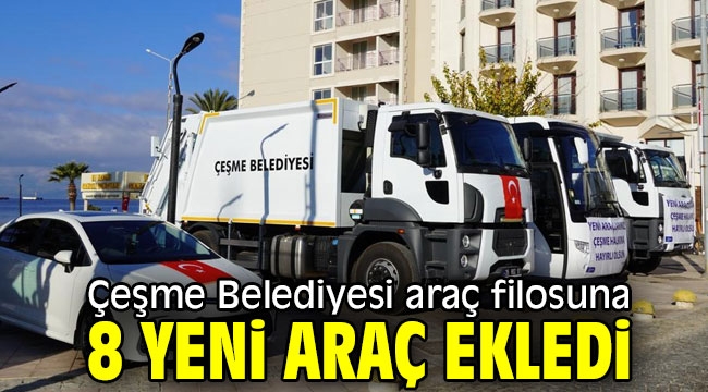 Çeşme Belediyesi araç filosuna 8 yeni araç ekledi