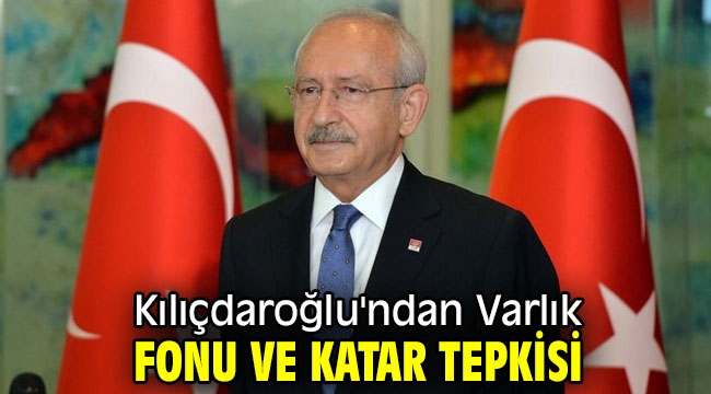 Kılıçdaroğlu'ndan Varlık Fonu ve Katar tepkisi