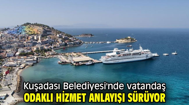 Kuşadası Belediyesi'nde vatandaş odaklı hizmet anlayışı sürüyor