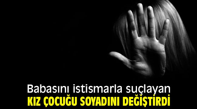 Babasını istismarla suçlayan kız çocuğu soyadını değiştirdi