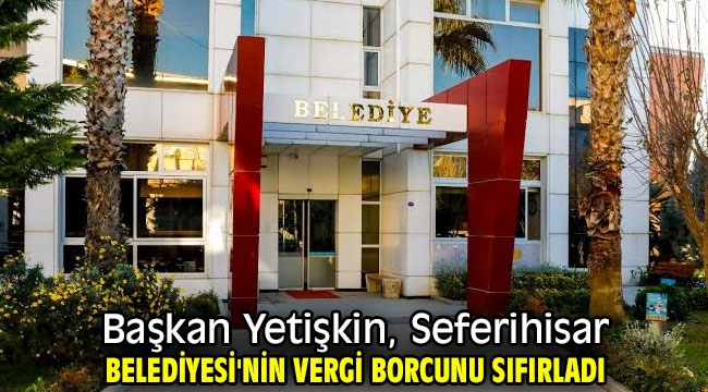 Başkan Yetişkin, Seferihisar Belediyesi'nin vergi borcunu sıfırladı!