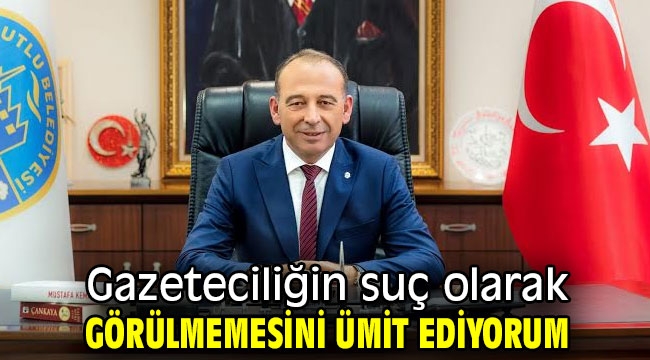 Gazeteciliğin suç olarak görülmemesini ümit ediyorum