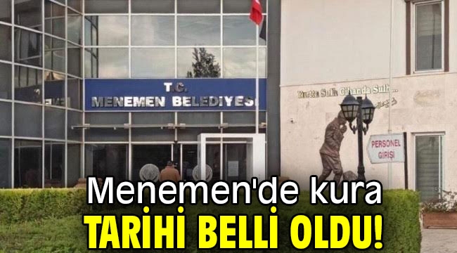 Menemen'de kura tarihi belli oldu! 