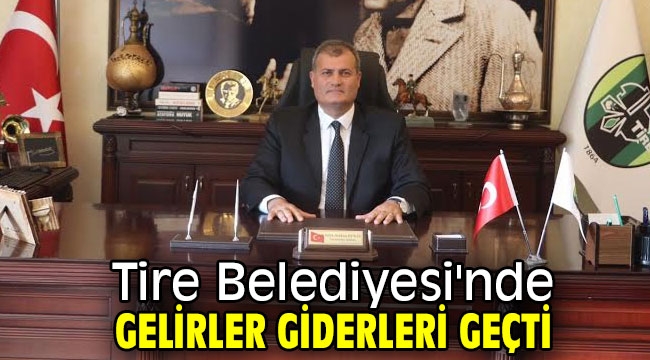 Tire Belediyesi'nde gelirler giderleri geçti!