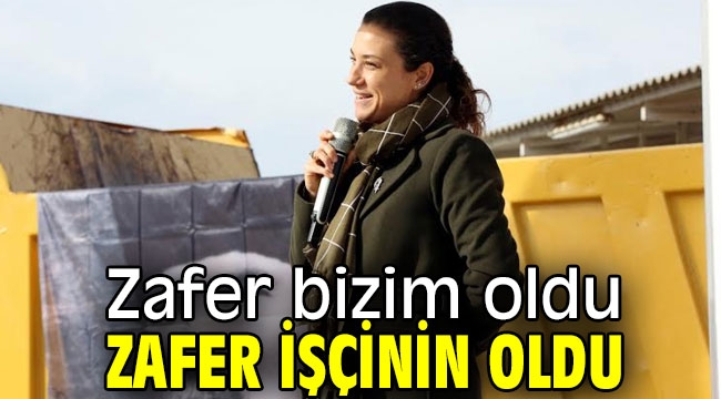 Zafer bizim oldu, zafer işçinin oldu