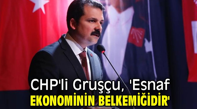 CHP'li Gruşçu, 'Esnaf ekonominin belkemiğidir'