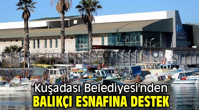 Kuşadası Belediyesi'nden balıkçı esnafına destek