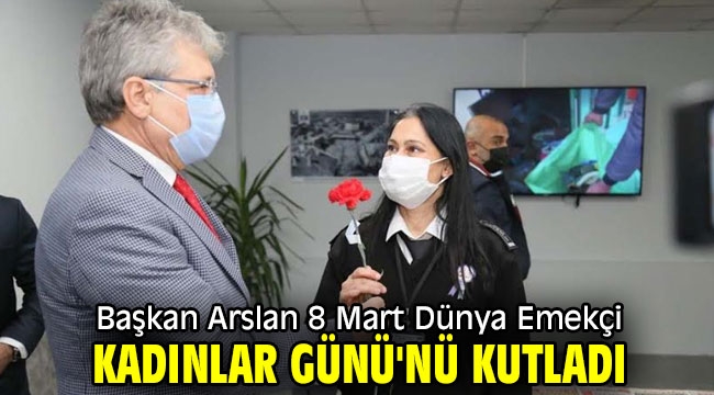 Başkan Arslan 8 Mart Dünya Emekçi Kadınlar Günü'nü kutladı.