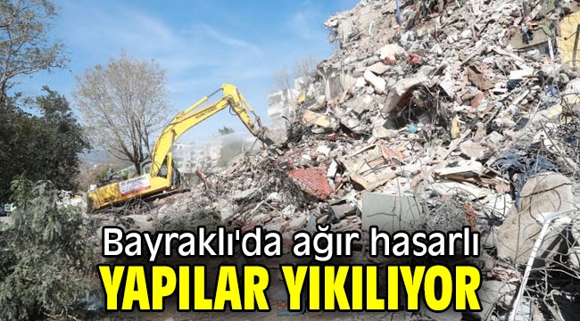 Bayraklı'da ağır hasarlı yapılar yıkılıyor