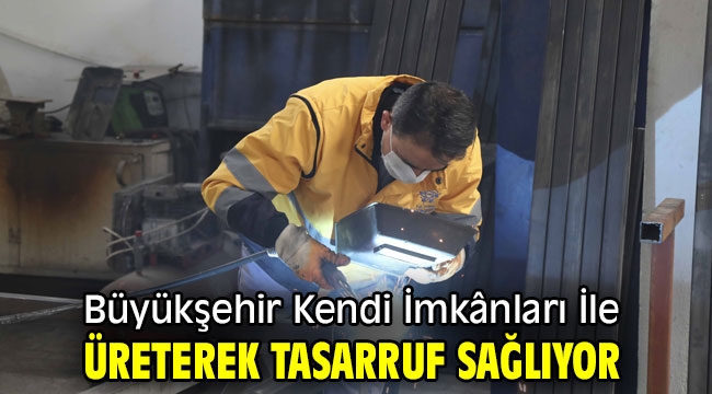 Büyükşehir Kendi İmkânları İle Üreterek Tasarruf Sağlıyor