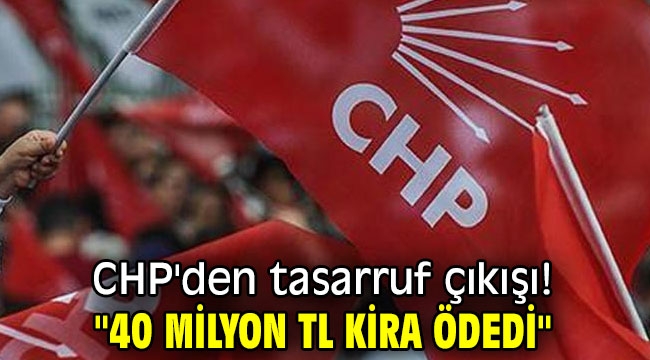 CHP'den tasarruf çıkışı! "40 milyon TL kira ödedi"