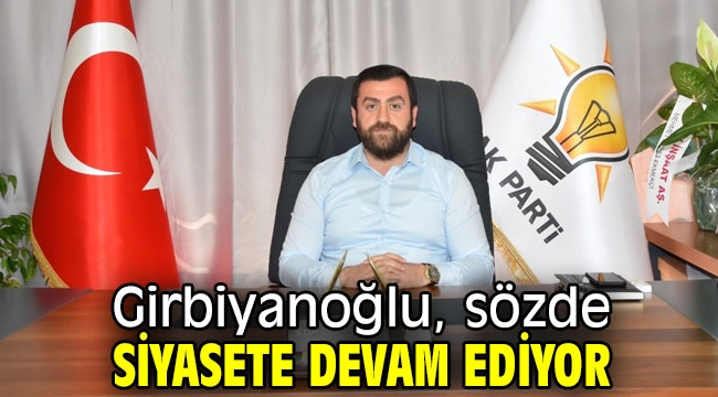 Girbiyanoğlu, sözde siyasete devam ediyor