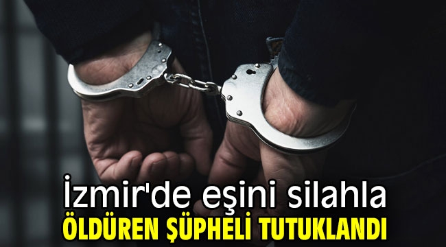 İzmir'de eşini silahla öldüren şüpheli tutuklandı