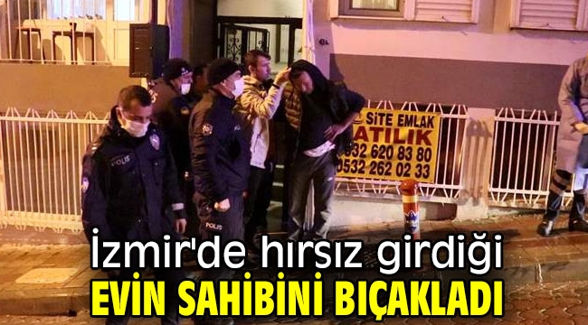 İzmir'de hırsız girdiği evin sahibini bıçakladı