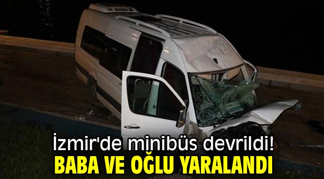 İzmir'de minibüs devrildi! Baba ve oğlu yaralandı