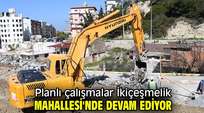 Planlı çalışmalar İkiçeşmelik mahallesinde devam ediyor