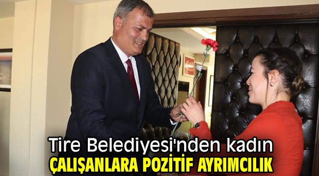 Tire Belediyesi'nden çalışanlarına pozitif ayrımcılık