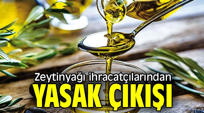 Zeytinyağı ihracatçılarından yasak çıkışı