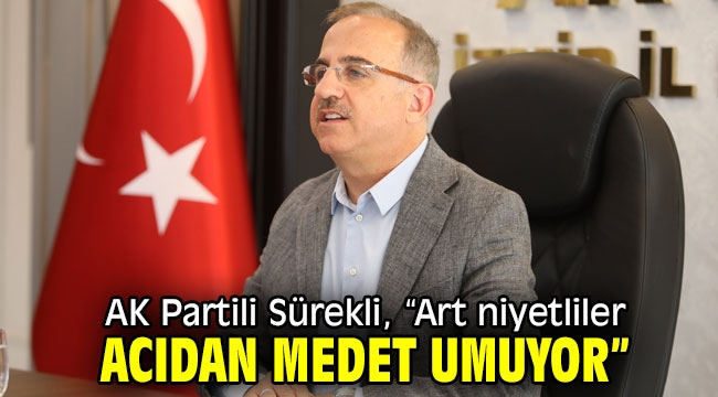 AK Partili Sürekli, "Art niyetliler, acıdan medet umuyor"