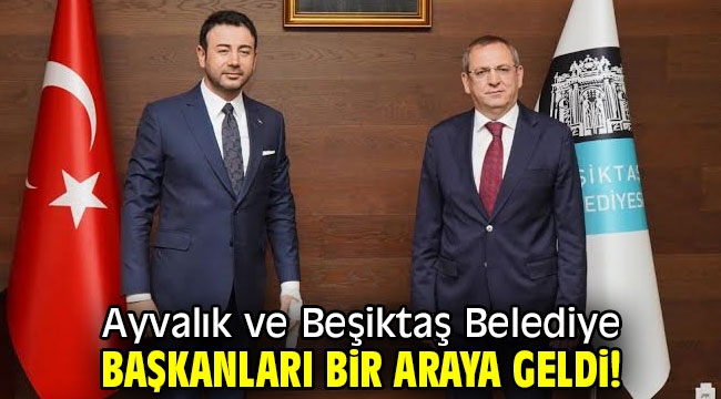 Ayvalık ve Beşiktaş Belediye Başkanları bir araya geldi!